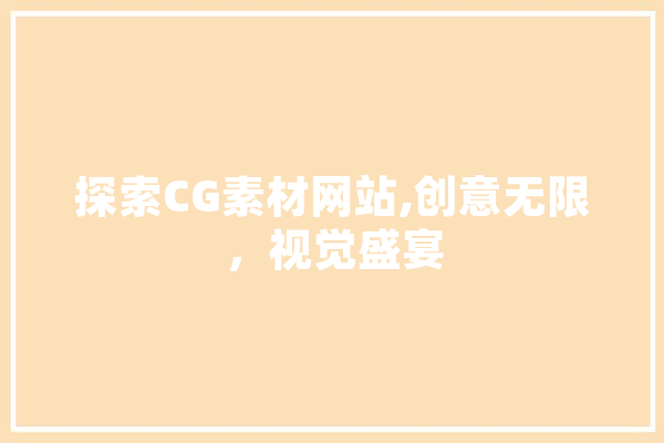 探索CG素材网站,创意无限，视觉盛宴 智能问答