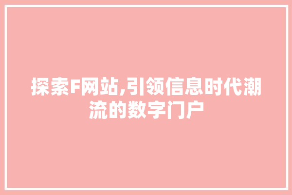探索F网站,引领信息时代潮流的数字门户 AI快讯