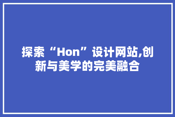 探索“Hon”设计网站,创新与美学的完美融合 AI快讯