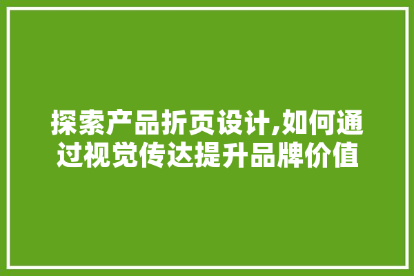 探索产品折页设计,如何通过视觉传达提升品牌价值