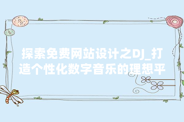 探索免费网站设计之DJ_打造个性化数字音乐的理想平台 智能助手