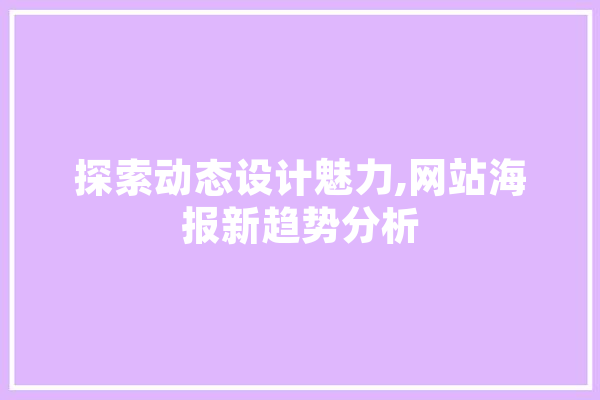 探索动态设计魅力,网站海报新趋势分析 文字写作