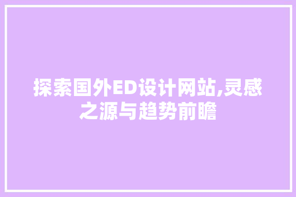 探索国外ED设计网站,灵感之源与趋势前瞻 科技快讯