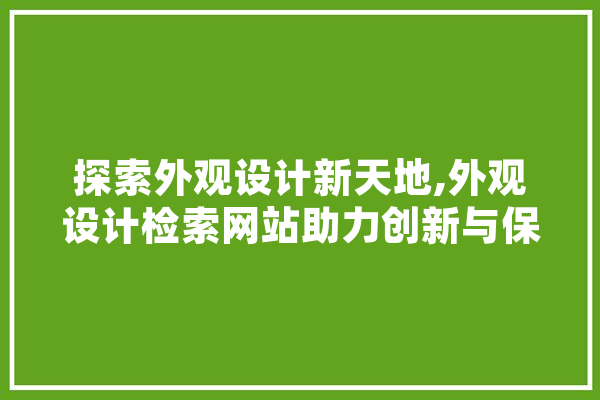 探索外观设计新天地,外观设计检索网站助力创新与保护