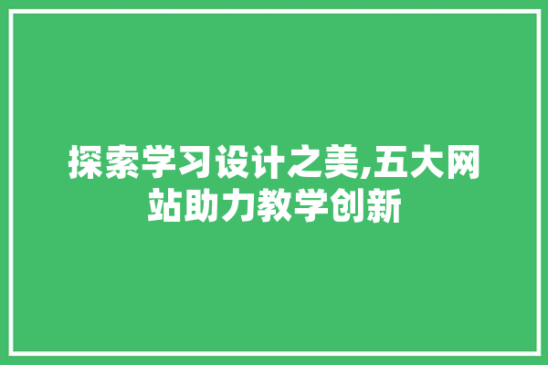 探索学习设计之美,五大网站助力教学创新 智能写作