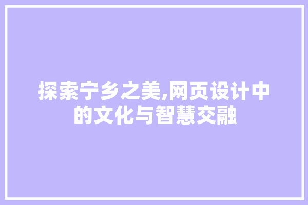 探索宁乡之美,网页设计中的文化与智慧交融 AI快讯