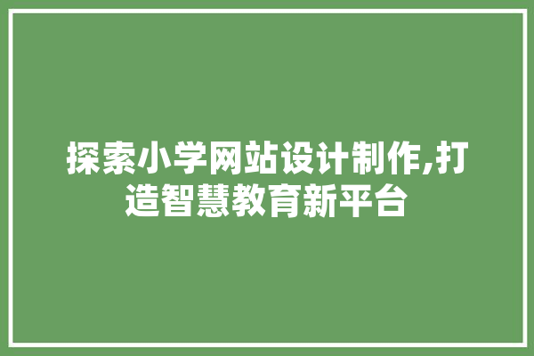 探索小学网站设计制作,打造智慧教育新平台