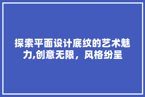 探索平面设计底纹的艺术魅力,创意无限，风格纷呈