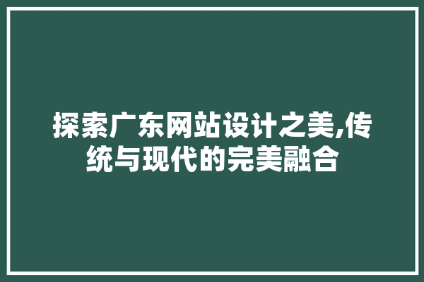 探索广东网站设计之美,传统与现代的完美融合