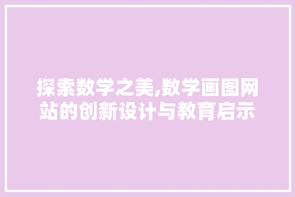 探索数学之美,数学画图网站的创新设计与教育启示