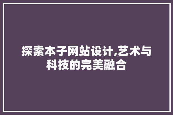 探索本子网站设计,艺术与科技的完美融合