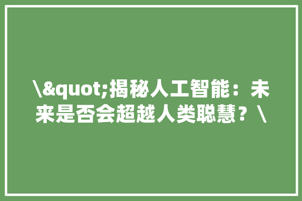 \"揭秘人工智能：未来是否会超越人类聪慧？\"_人类_人工智能 绘影字幕