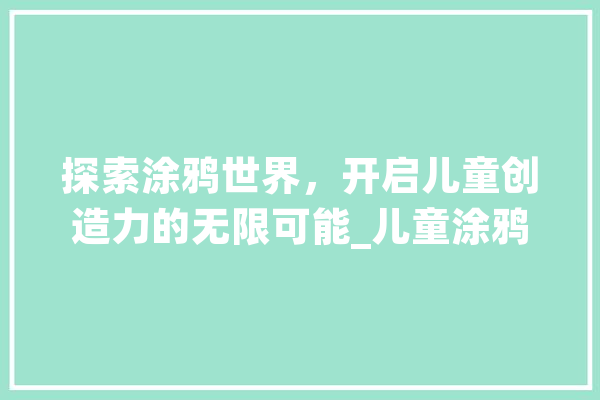探索涂鸦世界，开启儿童创造力的无限可能_儿童涂鸦网站设计与研究