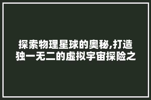 探索物理星球的奥秘,打造独一无二的虚拟宇宙探险之旅