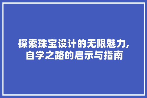 探索珠宝设计的无限魅力,自学之路的启示与指南