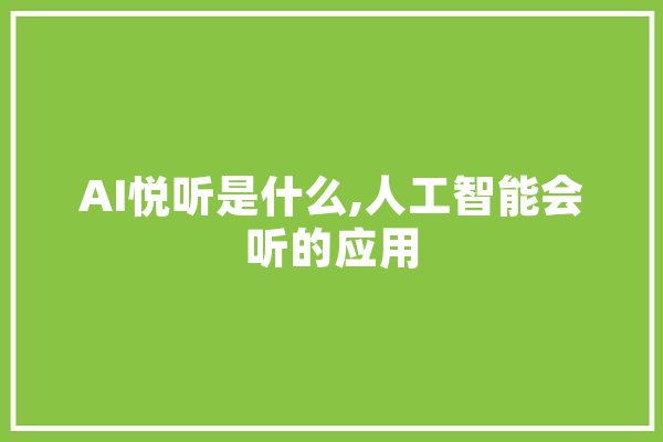 AI悦听是什么,人工智能会听的应用 计算机