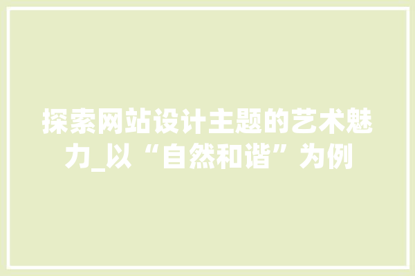 探索网站设计主题的艺术魅力_以“自然和谐”为例