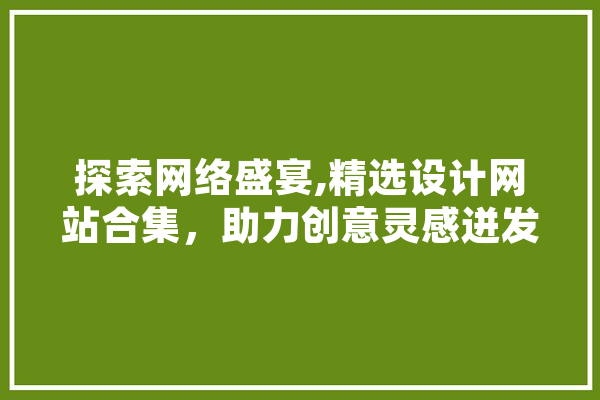 探索网络盛宴,精选设计网站合集，助力创意灵感迸发 文字写作