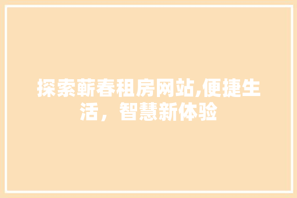 探索蕲春租房网站,便捷生活，智慧新体验
