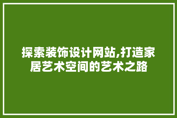 探索装饰设计网站,打造家居艺术空间的艺术之路