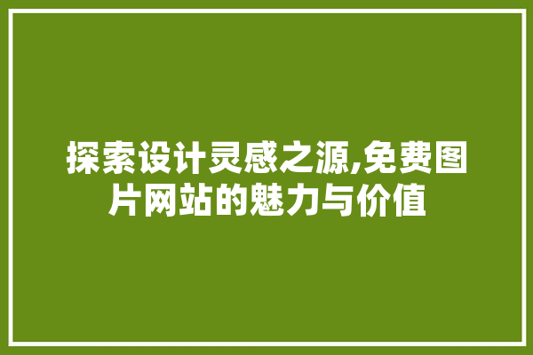 探索设计灵感之源,免费图片网站的魅力与价值 文字写作