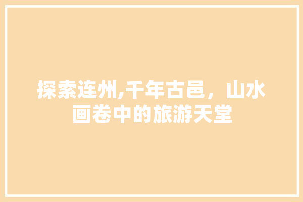 探索连州,千年古邑，山水画卷中的旅游天堂