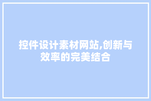 控件设计素材网站,创新与效率的完美结合