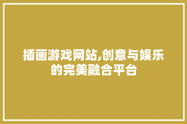 插画游戏网站,创意与娱乐的完美融合平台