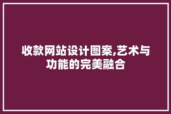 收款网站设计图案,艺术与功能的完美融合