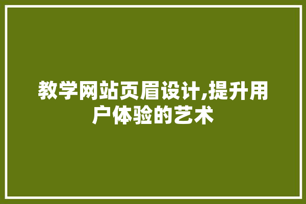 教学网站页眉设计,提升用户体验的艺术 云服务