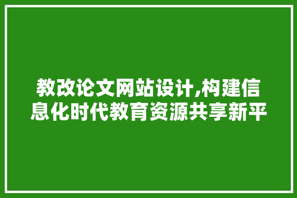 教改论文网站设计,构建信息化时代教育资源共享新平台