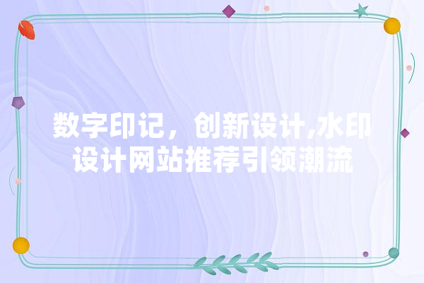 数字印记，创新设计,水印设计网站推荐引领潮流