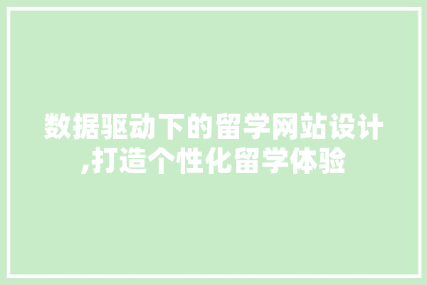 数据驱动下的留学网站设计,打造个性化留学体验 AI简讯
