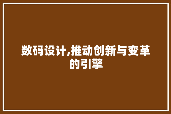 数码设计,推动创新与变革的引擎
