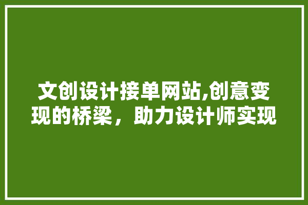 文创设计接单网站,创意变现的桥梁，助力设计师实现梦想 科技快讯