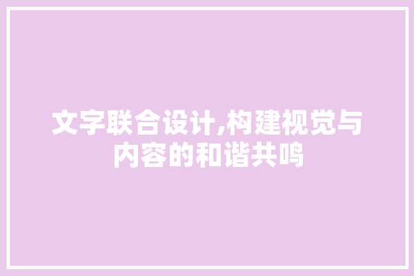 文字联合设计,构建视觉与内容的和谐共鸣 智能写作