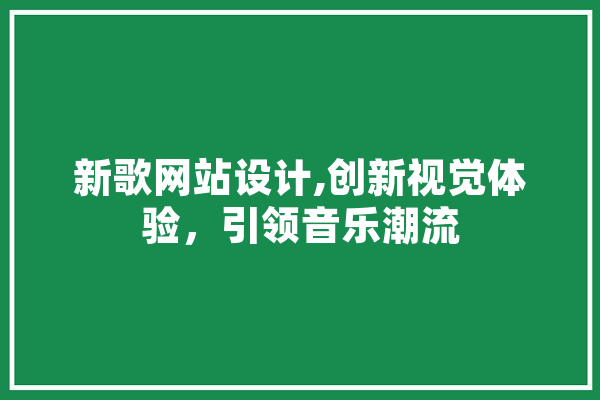新歌网站设计,创新视觉体验，引领音乐潮流 科技快讯