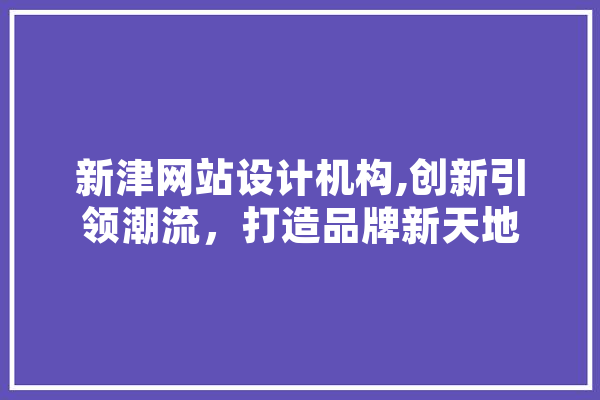 新津网站设计机构,创新引领潮流，打造品牌新天地