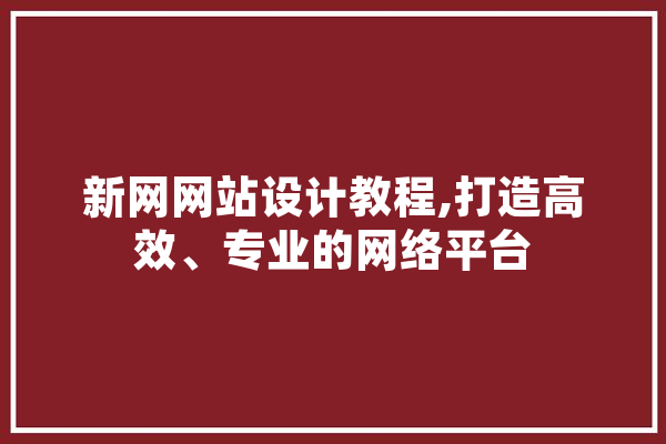 新网网站设计教程,打造高效、专业的网络平台 文字写作