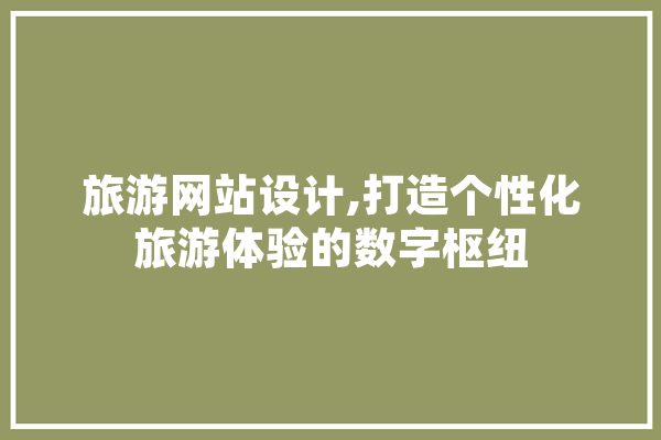 旅游网站设计,打造个性化旅游体验的数字枢纽 云服务