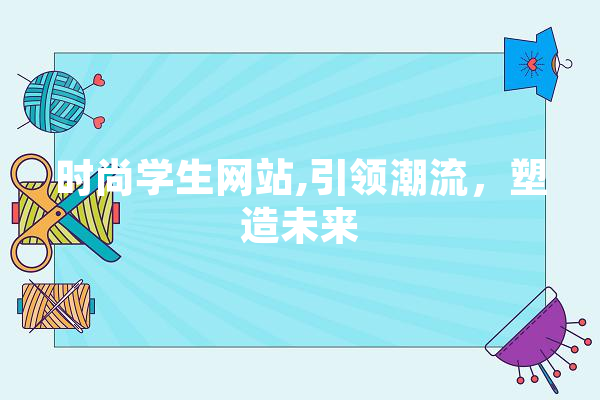 时尚学生网站,引领潮流，塑造未来