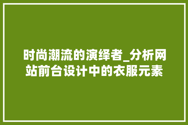 时尚潮流的演绎者_分析网站前台设计中的衣服元素