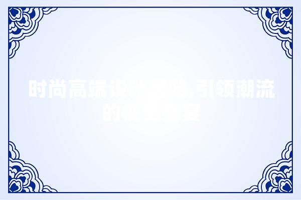 时尚高端设计网站,引领潮流的视觉盛宴