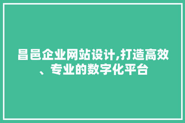 昌邑企业网站设计,打造高效、专业的数字化平台