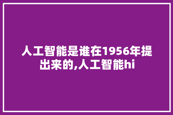 人工智能是谁在1956年提出来的,人工智能hi