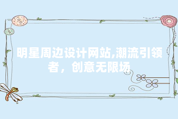 明星周边设计网站,潮流引领者，创意无限场