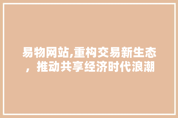 易物网站,重构交易新生态，推动共享经济时代浪潮 AI简讯