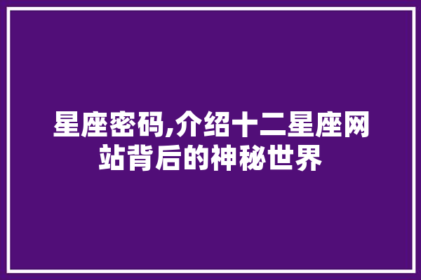 星座密码,介绍十二星座网站背后的神秘世界