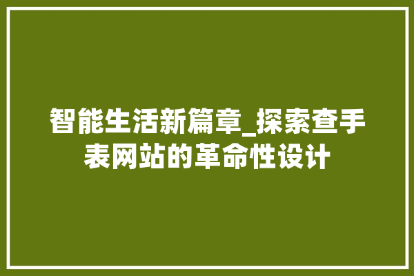 智能生活新篇章_探索查手表网站的革命性设计