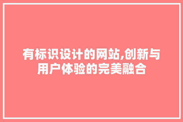 有标识设计的网站,创新与用户体验的完美融合